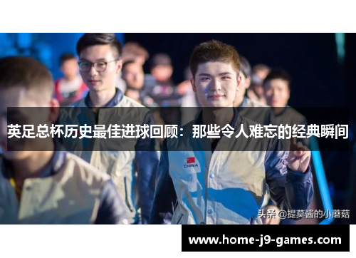 英足总杯历史最佳进球回顾：那些令人难忘的经典瞬间