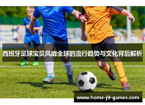 西班牙足球宝贝风靡全球的流行趋势与文化背后解析