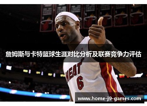 詹姆斯与卡特篮球生涯对比分析及联赛竞争力评估 詹姆斯与卡特篮球生涯对比分析及联赛竞争力评估