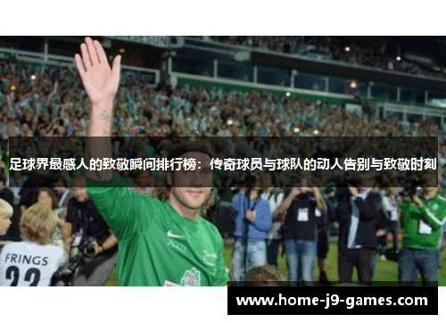 足球界最感人的致敬瞬间排行榜：传奇球员与球队的动人告别与致敬时刻