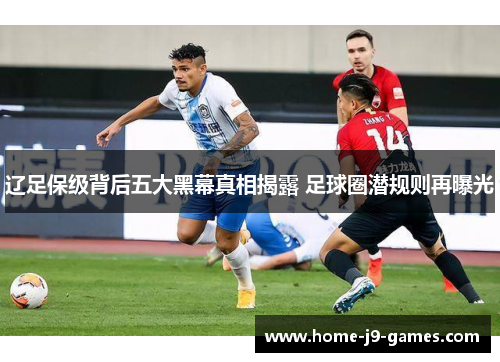 辽足保级背后五大黑幕真相揭露 足球圈潜规则再曝光 辽足保级背后五大黑幕真相揭露 足球圈潜规则再曝光