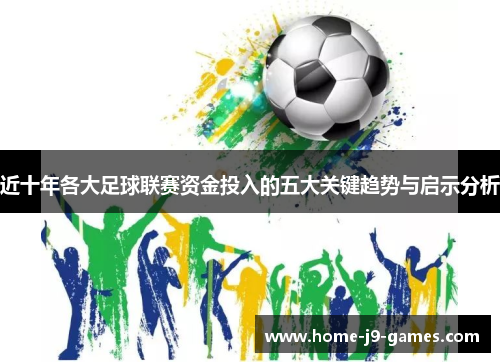 近十年各大足球联赛资金投入的五大关键趋势与启示分析