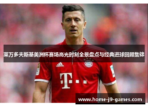 莱万多夫斯基美洲杯赛场高光时刻全景盘点与经典进球回顾集锦