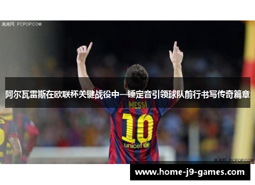 阿尔瓦雷斯在欧联杯关键战役中一锤定音引领球队前行书写传奇篇章