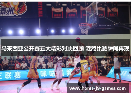 马来西亚公开赛五大精彩对决回顾 激烈比赛瞬间再现