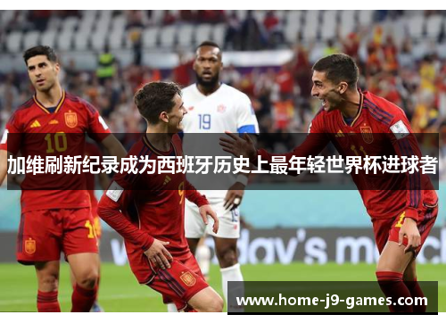 加维刷新纪录成为西班牙历史上最年轻世界杯进球者 加维刷新纪录成为西班牙历史上最年轻世界杯进球者