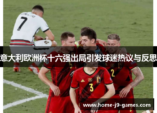 意大利欧洲杯十六强出局引发球迷热议与反思 意大利欧洲杯十六强出局引发球迷热议与反思