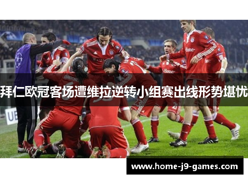 拜仁欧冠客场遭维拉逆转小组赛出线形势堪忧