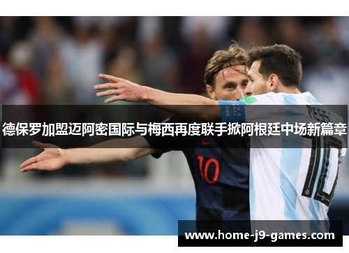 德保罗加盟迈阿密国际与梅西再度联手掀阿根廷中场新篇章