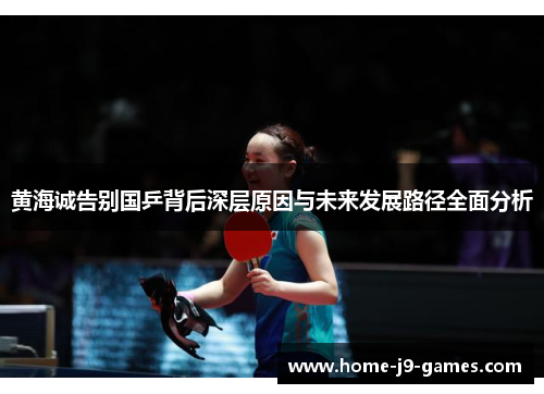 黄海诚告别国乒背后深层原因与未来发展路径全面分析 黄海诚告别国乒背后深层原因与未来发展路径全面分析